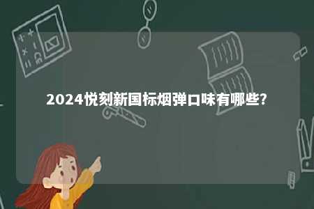 2024悦刻新国标烟弹口味有哪些？ 